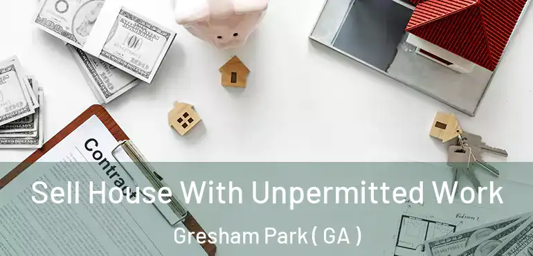  Sell House With Unpermitted Work Gresham Park ( GA )