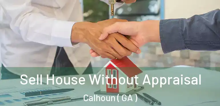  Sell House Without Appraisal Calhoun ( GA )