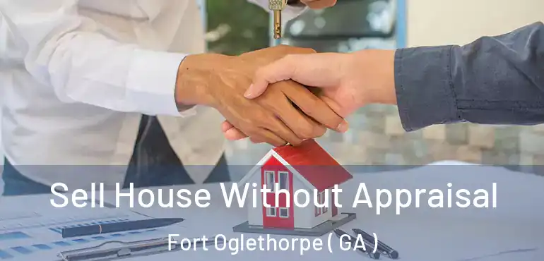  Sell House Without Appraisal Fort Oglethorpe ( GA )