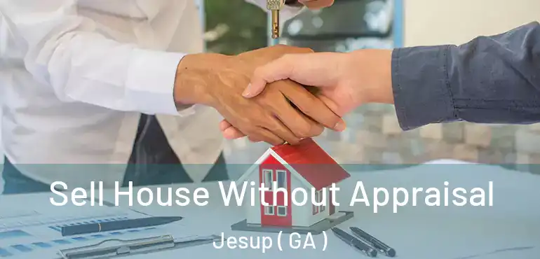  Sell House Without Appraisal Jesup ( GA )