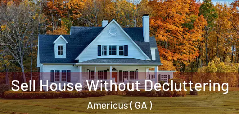  Sell House Without Decluttering Americus ( GA )