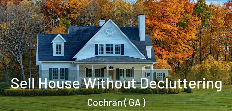  Sell House Without Decluttering Cochran ( GA )