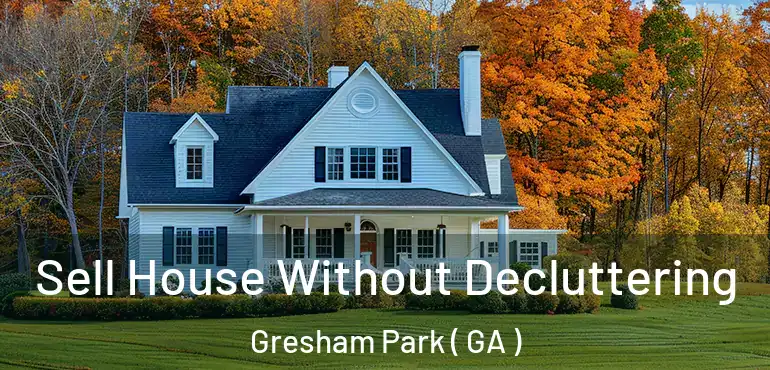  Sell House Without Decluttering Gresham Park ( GA )