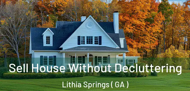  Sell House Without Decluttering Lithia Springs ( GA )