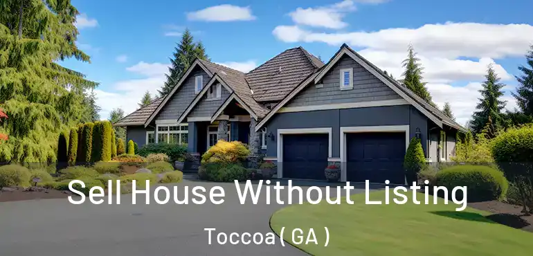  Sell House Without Listing Toccoa ( GA )