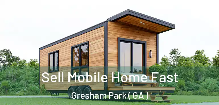  Sell Mobile Home Fast Gresham Park ( GA )